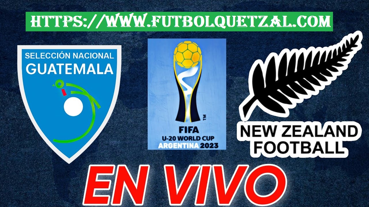 Guatemala vs Nueva Zelanda EN VIVO Jornada 1 del Mundial Sub20 Argentina 2023